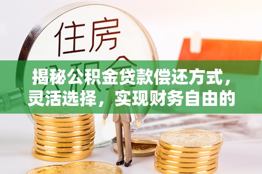 寻甸揭秘公积金贷款偿还方式，灵活选择，实现财务自由的智慧之道