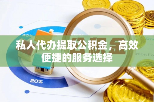 寻甸私人代办提取公积金，高效便捷的服务选择