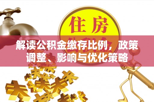 寻甸解读公积金缴存比例，政策调整、影响与优化策略