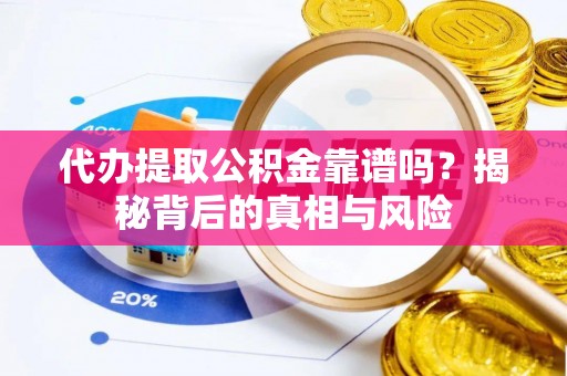 寻甸代办提取公积金靠谱吗？揭秘背后的真相与风险