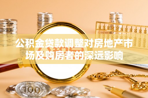 寻甸公积金贷款调整对房地产市场及购房者的深远影响