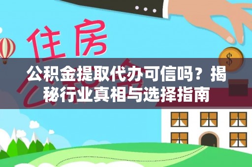 寻甸公积金提取代办可信吗？揭秘行业真相与选择指南