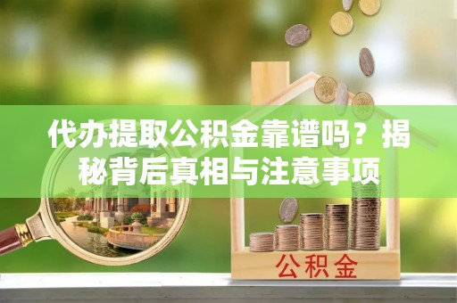 寻甸代办提取公积金靠谱吗？揭秘背后真相与注意事项