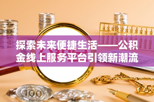 寻甸探索未来便捷生活——公积金线上服务平台引领新潮流