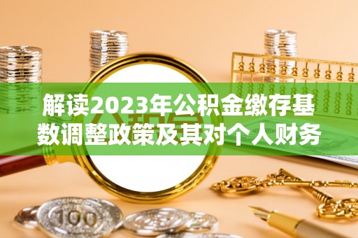 寻甸解读2023年公积金缴存基数调整政策及其对个人财务的影响