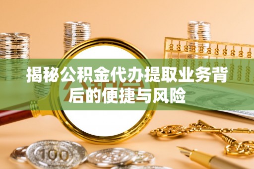 寻甸揭秘公积金代办提取业务背后的便捷与风险